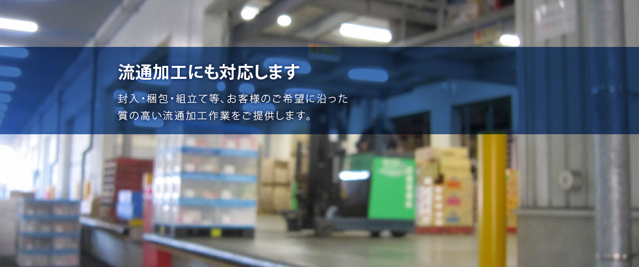 流通加工にも対応します：封入・梱包・組立て等、お客様のご希望に沿った質の高い流通加工作業をご提供します。