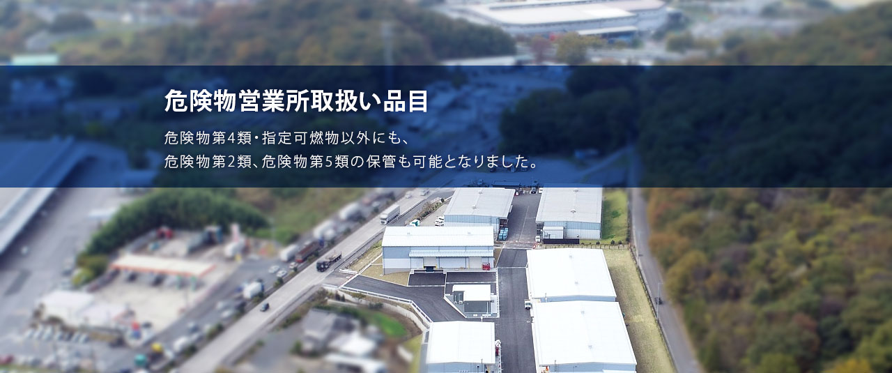 危険物営業所取扱い品目：危険物第4類・指定可燃物以外にも、危険物第2類、危険物第5類の保管も可能となりました。
